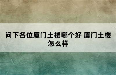 问下各位厦门土楼哪个好 厦门土楼怎么样